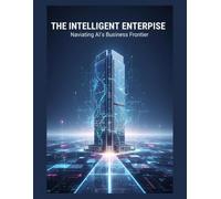 The Intelligent Enterprise: Navigating Ai'S Business Frontier