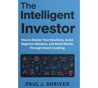 The Intelligent Investor Mindset: How to Master Your Emotions, Avoid Beginner Mistakes, and Build Wealth Through Smart Investing