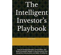 The Intelligent Investor’s Playbook: How to Analyze Markets, Control Risk, and Build Consistent Wealth in Any Economy: Give me perfect introduction and table of contents.