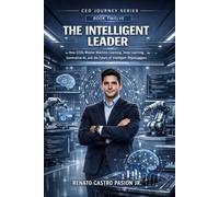 THE INTELLIGENT LEADER: How CEOs Master Machine Learning, Deep Learning, Generative AI, and the Future of Intelligent Organizations