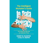 The Intelligent Marketer’s Guide to Data Privacy: The Impact of Big Data on Customer Trust