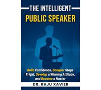 The Intelligent Public Speaker: Build Confidence, Conquer Stage Fright, Develop a Winning Attitude, and Become a Master Communicator