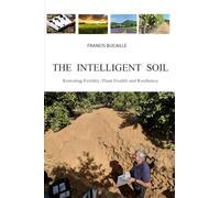 THE INTELLIGENT SOIL: Restoring Fertility, Plant Health and Resilience