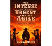 The Intense The Urgent And The Agile: Ace the pace between complexity and simplicity