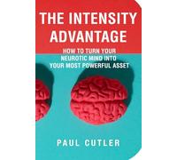 The Intensity Advantage: How To Turn Your Neurotic Mind Into Your Most powerful Asset
