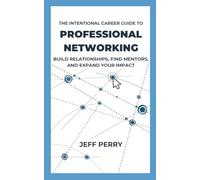 The Intentional Career Guide to Professional Networking: Build Relationships, Find Mentors, and Expand Your Impact