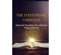 THE INTENTIONAL CHRISTIAN: Spiritual Discipline for a Deeper Walk with God