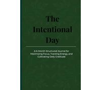 The Intentional Day: 6-Month Structured Journal for Maximizing Focus, Tracking Energy, and Cultivating Daily Gratitude