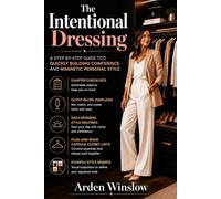 The Intentional Dressing: A Step-by-Step Guide to Quickly Building Confidence and Magnetic Personal Style
