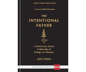 The Intentional Father: A Practical Guide to Raise Sons of Courage and Character