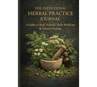 The Intentional Herbal Practice Journal: A Guide to Body Systems, Plant Medicine & Intentional Healing
