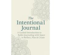 The Intentional Journal: A Guided Introduction to Bullet Journaling with Space to Reflect, Plan & Create