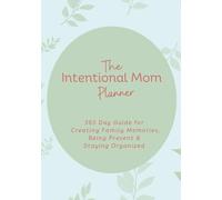 The Intentional Mom Planner: 365 Day Guide for Creating Family Memories, Being Present & Staying Organzied
