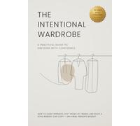 The Intentional Wardrobe -A Practical Guide to Dressing with Confidence: How to Look Expensive, Stay Ahead of Trends, and Build a Style Nobody Can Copy on a Real Person’s Budget