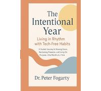 The Intentional Year: Living in Rhythm with Tech-Free Habits: : A Guided Journey to Slowing Down, Reclaiming Presence, and Living On Purpose-One Month at a Time By Dr. Peter Fogarty