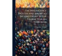 The Interagency Process and America's Second Front in The Global War on Terrorism