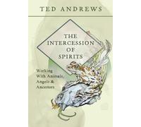 The Intercession of Spirits: Working With Animals, Angels & Ancestors