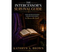 The Intercessor's Survival Guide: God Never Intended for His Watchman to Die on the Wall