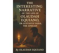 The Interesting Narrative of the Life of Olaudah Equiano: From Slave Ship to Freedom-The Memoir That Awakened the World