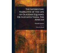 The Interesting Narrative of the Life of Olaudah Equiano, Or Gustavus Vassa, The African