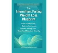 The Intermittent Fasting Weight Loss Blueprint: Burn Stubborn Fat, Balance Hormones, Control Cravings, and Reset Your Metabolism Naturally