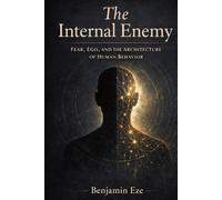 The Internal Enemy: Fear, Ego and the Architecture of Human Behavior