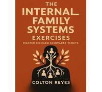 The Internal Family Systems Exercises: Master Richard Schwartz Tenets
