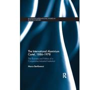 The International Aluminium Cartel: The Business and Politics of a Cooperative Industrial Institution (1886-1978)