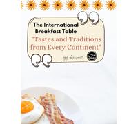 The International Breakfast Table: Tastes and Traditions from Every Continent: (A Multicultural Cookbook for Food Lovers, Travelers & Home Cooks )