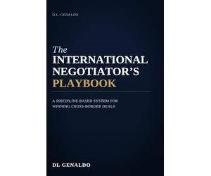 The International Negotiator's Playbook: A Discipline-Based System for Winning Cross-Border Deals