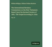 The International Revision Commentary on the New Testament. Based Upon the Revised Version of 1881. The Gospel According to John: Vol. IV