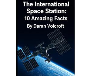The International Space Station: 10 Amazing Facts