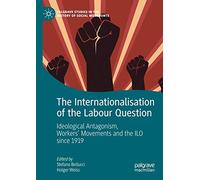 The Internationalisation of the Labour Question: Ideological Antagonism, Workers’ Movements and the ILO since 1919