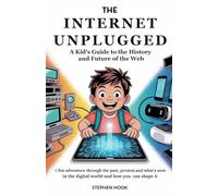 The Internet Unplugged: A Kid’s Guide to the History and Future of the Web: A Fun Adventure Through the Past, Present, and What’s Next in the Digital World-and How You Can Shape It
