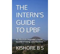 THE INTERN'S GUIDE TO LPBF: An Absolute Beginner's guide to LPBF Printing and Machine