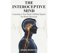The Interoceptive Mind: Listening to Your Body's Hidden Signals for Better Decisions