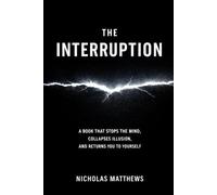 THE INTERRUPTION: A Book That Stops the Mind, Collapses Illusion, and Returns You to Yourself: 2