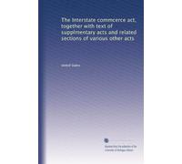 The Interstate commcerce act, together with text of supplmentary acts and related sections of various other acts (Volume 25)