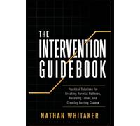 The Intervention Guidebook: Practical Solutions for Breaking Harmful Patterns, Resolving Crises, and Creating Lasting Change