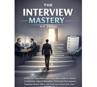 The Interview Mastery: A Step-by-Step Interview Preparation Guide to Answer Confidently, Impress Recruiters, Overcome Nervousness, Negotiate Better Offers, and Land Your Dream Job Faster: 3