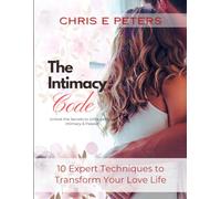 The Intimacy Code: Unlock the Secrets of Unforgettable Intimacy & Passion: 10 Expert Techniques to Transform Your Love Life