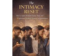 The Intimacy Reset: How Couples Rebuild Desire, Trust, and Connection Without Pressure or Performance