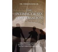 The Intimacy & Sex Conversation: A Biblical Worldview and Guide to Age-Appropriate Conversations Between Parents and Their Children on Intimacy and Sex