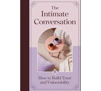 The Intimate Conversation: How to Build Trust, Vulnerability, and Connection in Your Relationship