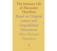 The Intimate Life of Alexander Hamilton: Based on Original Letters and Unpublished Documents