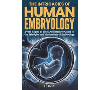 The Intricacies of Human Embryology: From Zygote to Fetus an Extensive Guide to the Principles and Mechanisms of Embryology.