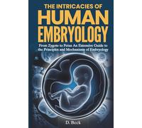 The Intricacies of Human Embryology: From Zygote to Fetus an Extensive Guide to the Principles and Mechanisms of Embryology.