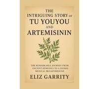 THE INTRIGUING STORY OF TU YOUYOU AND ARTEMISININ: The Remarkable Journey from Ancient Remedies to a Global Medical Breakthrough