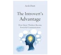 The Introvert’s Advantage: How Quiet Thinkers Communicate with Confidence, Clarity, and Influence