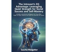 The Introvert’s EQ Advantage: Leveraging Quiet Strength for Social Success and Self-Mastery: A Guide to Emotional Intelligence for Those Who Prefer to Listen, Observe, and Lead from Behind the Scenes
